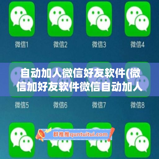 自动加人微信好友软件(微信加好友软件微信自动加人软件)