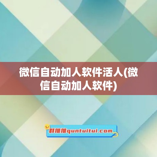 微信自动加人软件活人(微信自动加人软件)