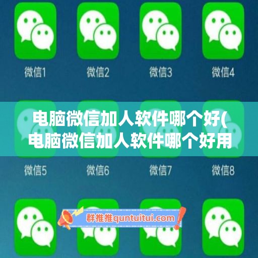 电脑微信加人软件哪个好(电脑微信加人软件哪个好用)