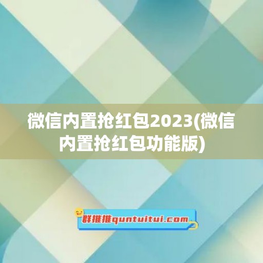 微信内置抢红包2023(微信内置抢红包功能版)