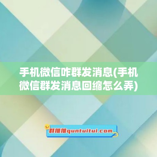 手机微信咋群发消息(手机微信群发消息回缩怎么弄)