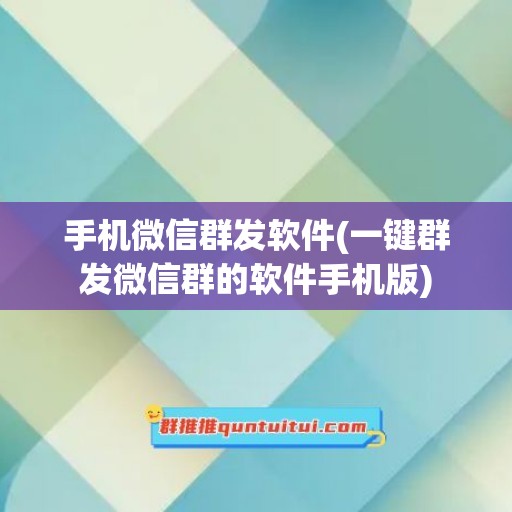 手机微信群发软件(一键群发微信群的软件手机版)