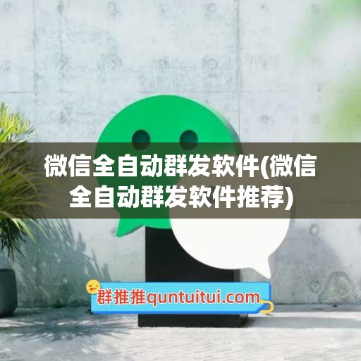 微信全自动群发软件(微信全自动群发软件推荐)