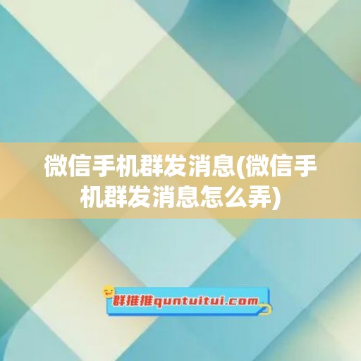 微信手机群发消息(微信手机群发消息怎么弄)