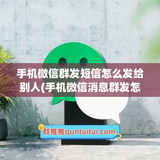 手机微信群发短信怎么发给别人(手机微信消息群发怎么发)