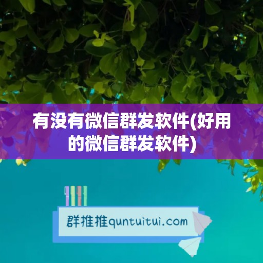 有没有微信群发软件(好用的微信群发软件)