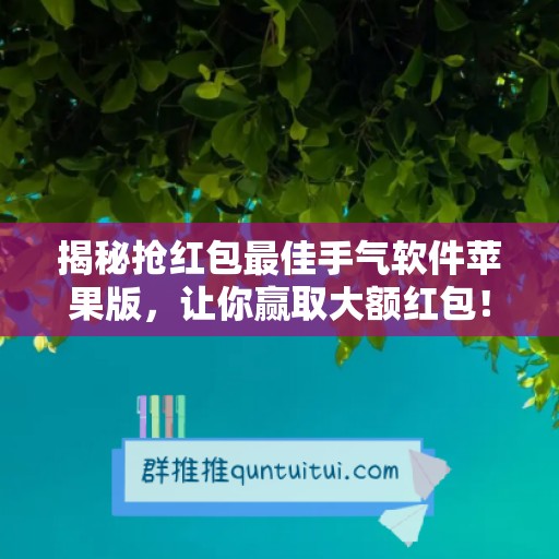 揭秘抢红包最佳手气软件苹果版，让你赢取大额红包！