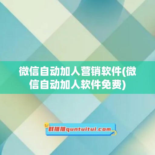 微信自动加人营销软件(微信自动加人软件免费)