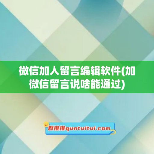 微信加人留言编辑软件(加微信留言说啥能通过)