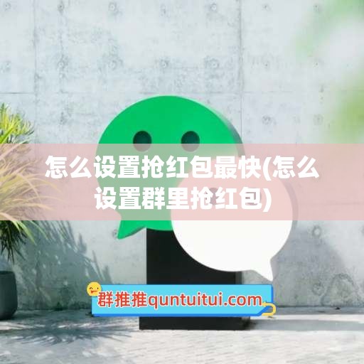 怎么设置抢红包最快(怎么设置群里抢红包)