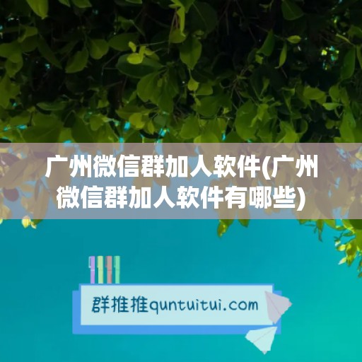 广州微信群加人软件(广州微信群加人软件有哪些)