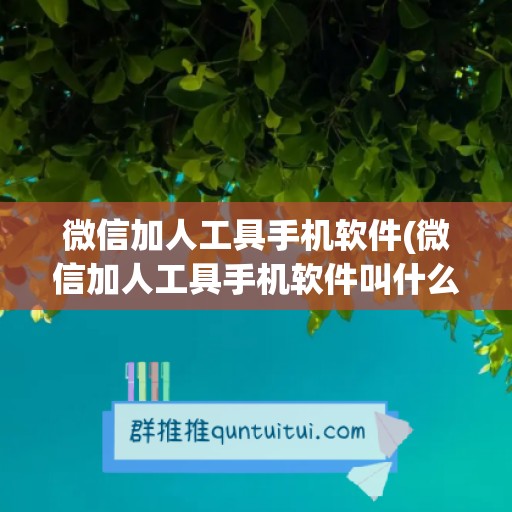 微信加人工具手机软件(微信加人工具手机软件叫什么)