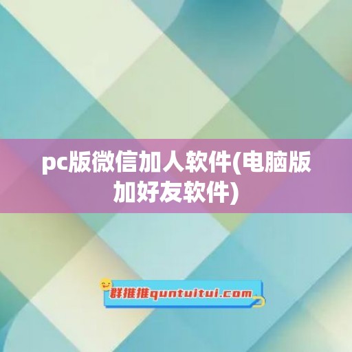 pc版微信加人软件(电脑版加好友软件)