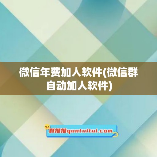 微信年费加人软件(微信群自动加人软件)