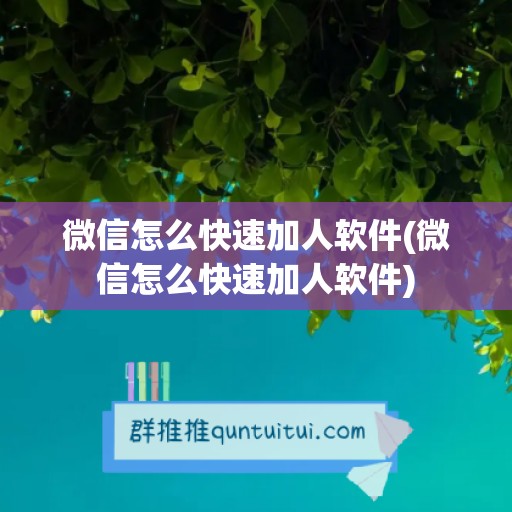 微信怎么快速加人软件(微信怎么快速加人软件)