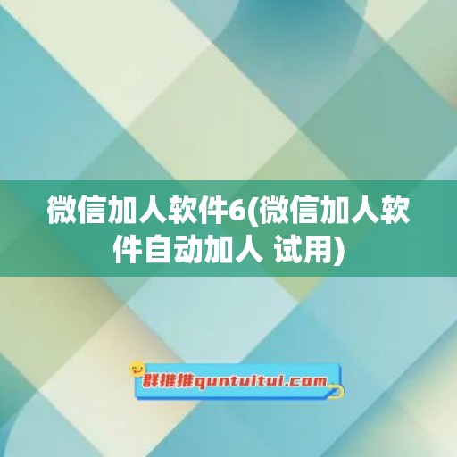 微信加人软件6(微信加人软件自动加人 试用)