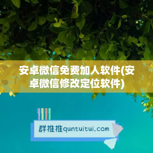 安卓微信免费加人软件(安卓微信修改定位软件)