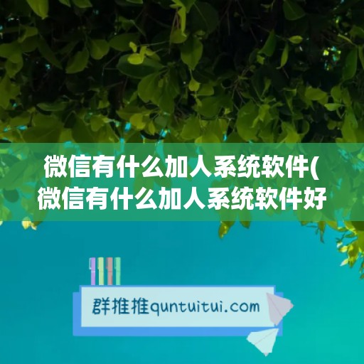 微信有什么加人系统软件(微信有什么加人系统软件好用)