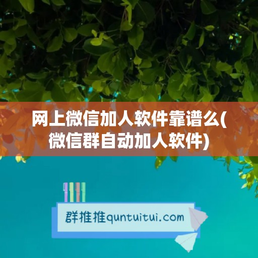 网上微信加人软件靠谱么(微信群自动加人软件)