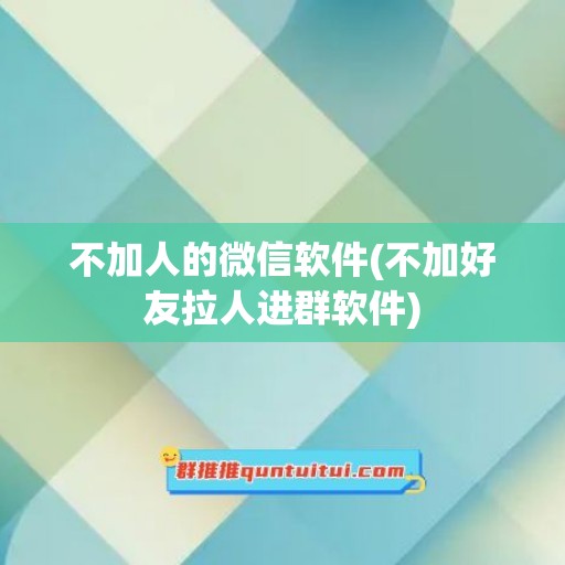 不加人的微信软件(不加好友拉人进群软件)