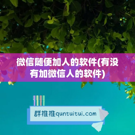 微信随便加人的软件(有没有加微信人的软件)