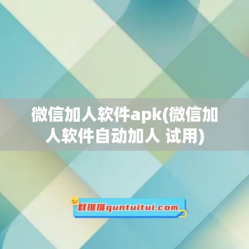 微信加人软件apk(微信加人软件自动加人 试用)