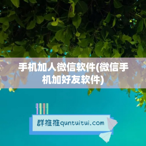 手机加人微信软件(微信手机加好友软件)