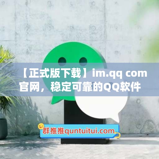 【正式版下载】im.qq com官网，稳定可靠的QQ软件下载