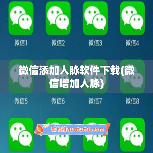 微信添加人脉软件下载(微信增加人脉)