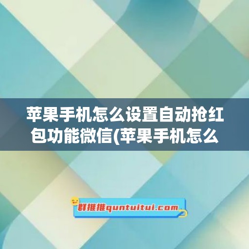 苹果手机怎么设置自动抢红包功能微信(苹果手机怎么设置自动下载)