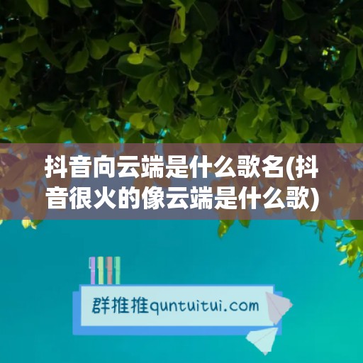 抖音向云端是什么歌名(抖音很火的像云端是什么歌)