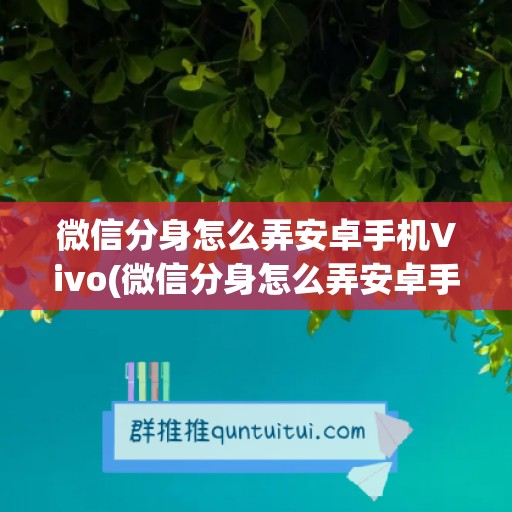 微信分身怎么弄安卓手机Vivo(微信分身怎么弄安卓手机荣耀)