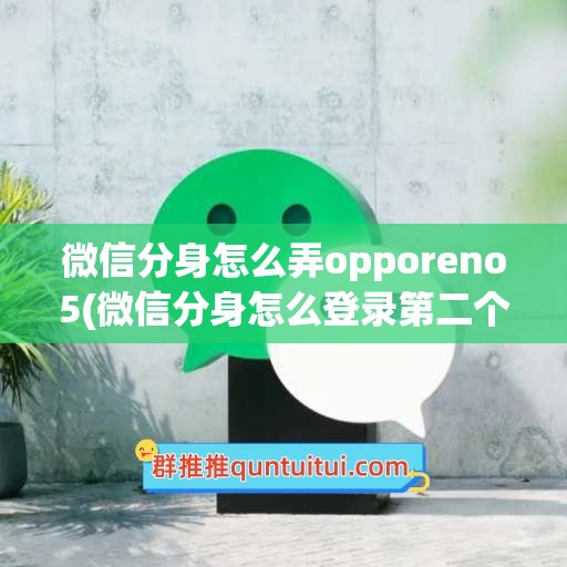 微信分身怎么弄opporeno5(微信分身怎么登录第二个微信)