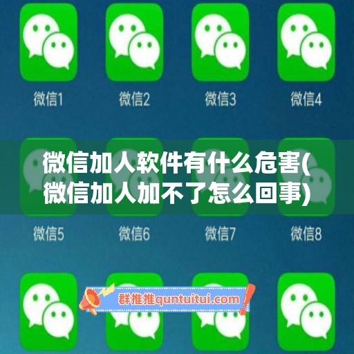 微信加人软件有什么危害(微信加人加不了怎么回事)