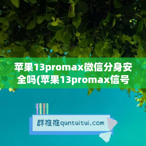 苹果13promax微信分身安全吗(苹果13promax信号差怎么解决)