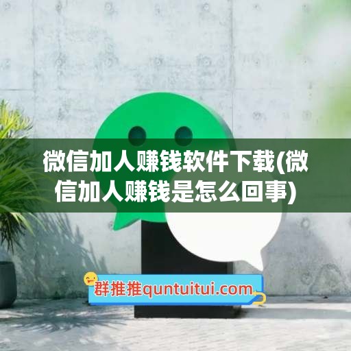 微信加人赚钱软件下载(微信加人赚钱是怎么回事)