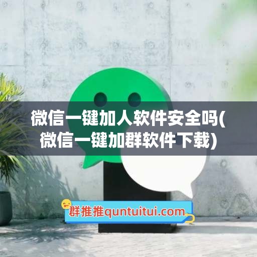 微信一键加人软件安全吗(微信一键加群软件下载)