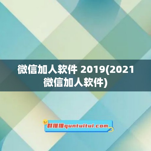 微信加人软件 2019(2021微信加人软件)