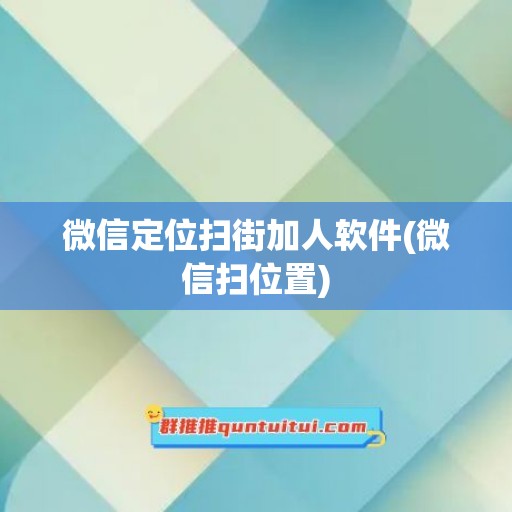 微信定位扫街加人软件(微信扫位置)