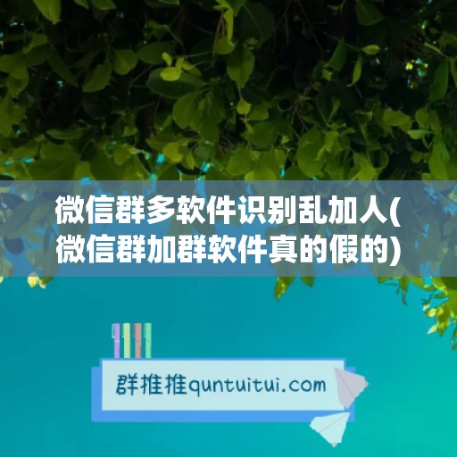 微信群多软件识别乱加人(微信群加群软件真的假的)