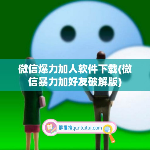 微信爆力加人软件下载(微信暴力加好友破解版)