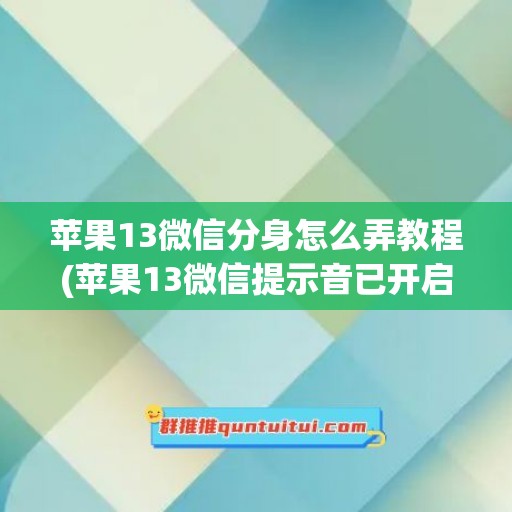 苹果13微信分身怎么弄教程(苹果13微信提示音已开启为啥不响)