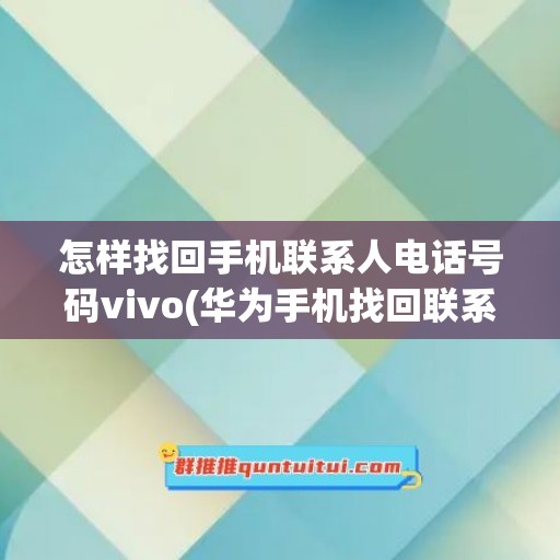 怎样找回手机联系人电话号码vivo(华为手机找回联系人电话号码)