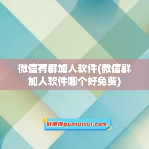 微信有群加人软件(微信群加人软件哪个好免费)