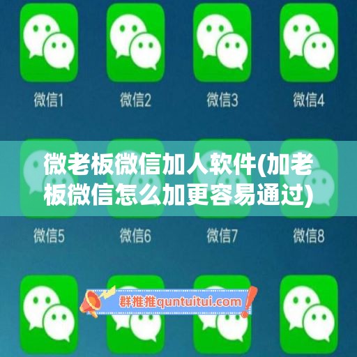 微老板微信加人软件(加老板微信怎么加更容易通过)