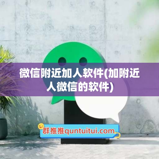 微信附近加人软件(加附近人微信的软件)