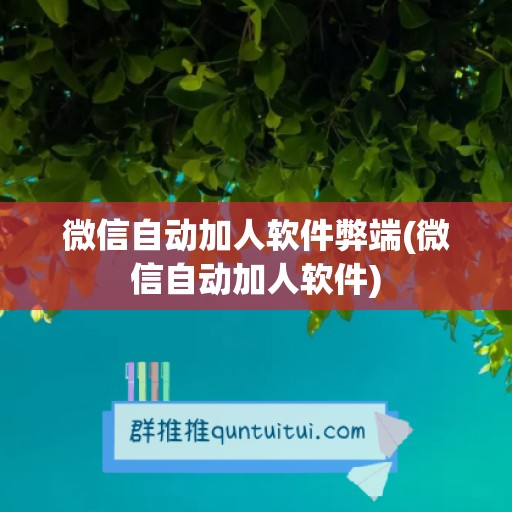 微信自动加人软件弊端(微信自动加人软件)