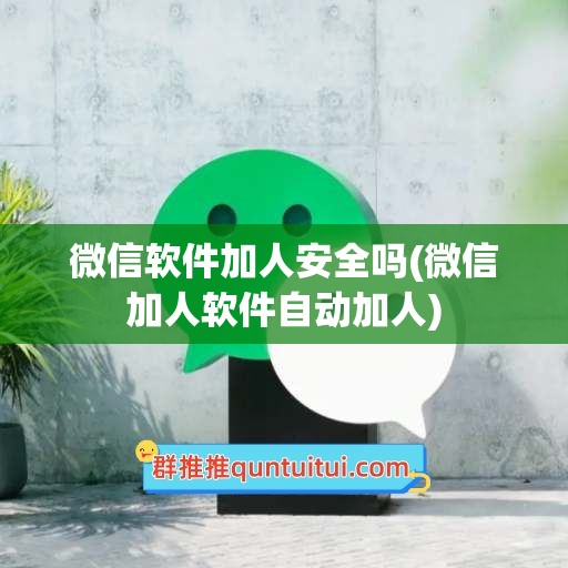 微信软件加人安全吗(微信加人软件自动加人)