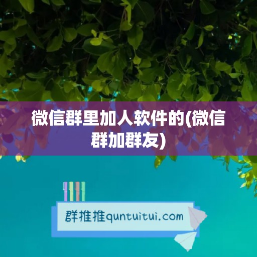 微信群里加人软件的(微信群加群友)