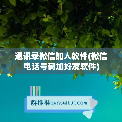 通讯录微信加人软件(微信电话号码加好友软件)